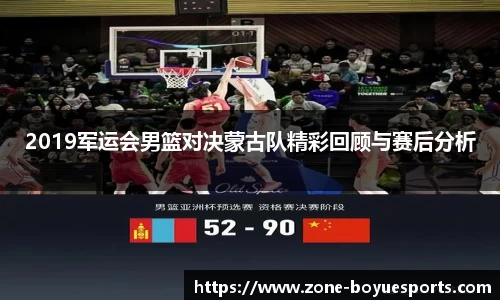 2019军运会男篮对决蒙古队精彩回顾与赛后分析